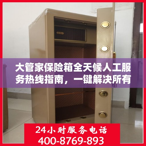 大管家保险箱全天候人工服务热线指南，一键解决所有问题