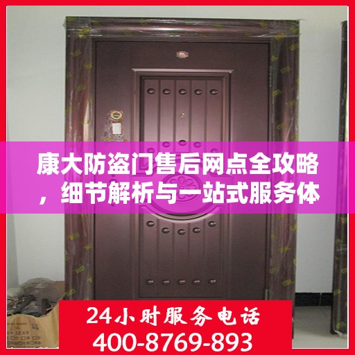 康大防盗门售后网点全攻略，细节解析与一站式服务体验