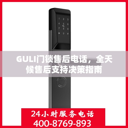 GULI门锁售后电话，全天候售后支持决策指南