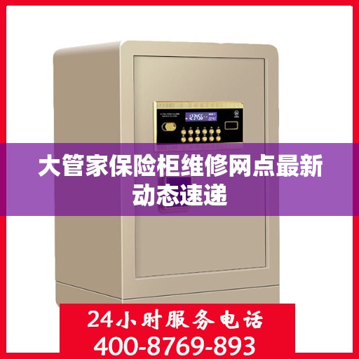 大管家保险柜维修网点最新动态速递