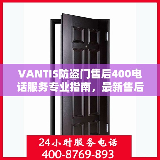 VANTIS防盗门售后400电话服务专业指南，最新售后攻略与指南