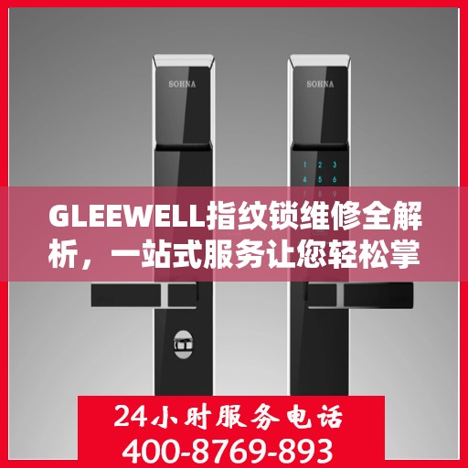 GLEEWELL指纹锁维修全解析，一站式服务让您轻松掌握