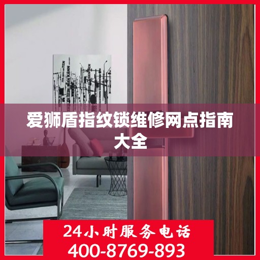 爱狮盾指纹锁维修网点指南大全
