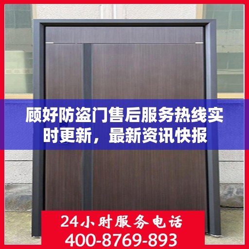 顾好防盗门售后服务热线实时更新，最新资讯快报