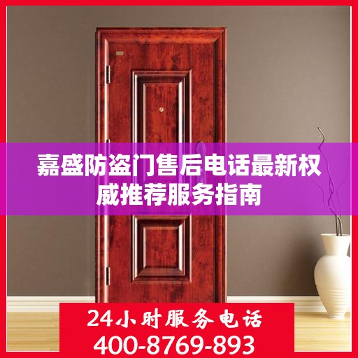 嘉盛防盗门售后电话最新权威推荐服务指南