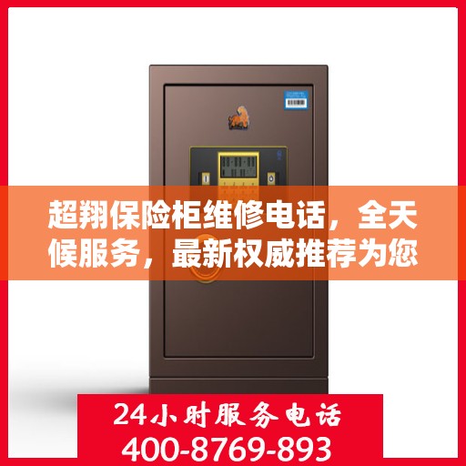 超翔保险柜维修电话，全天候服务，最新权威推荐为您护航