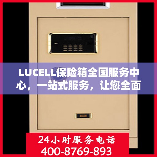 LUCELL保险箱全国服务中心，一站式服务，让您全面了解与无忧使用