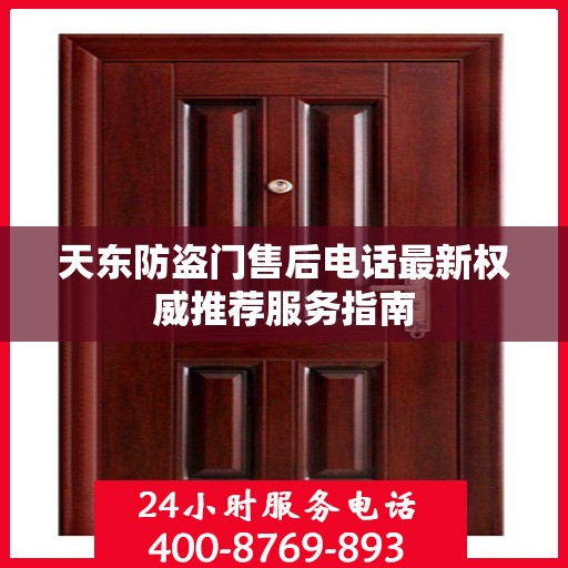 天东防盗门售后电话最新权威推荐服务指南