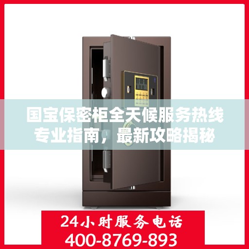 国宝保密柜全天候服务热线专业指南，最新攻略揭秘