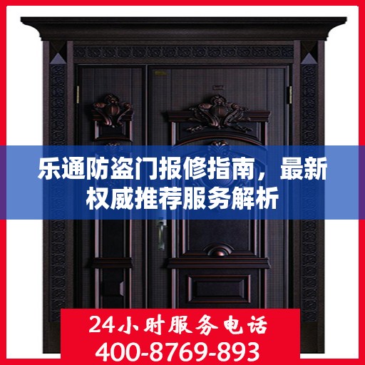 乐通防盗门报修指南，最新权威推荐服务解析