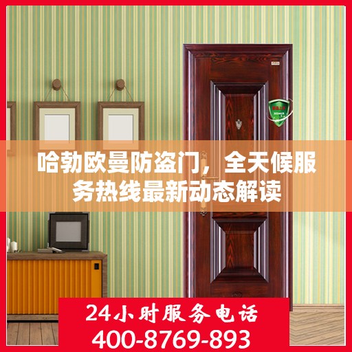 哈勃欧曼防盗门，全天候服务热线最新动态解读