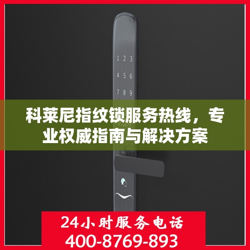 科莱尼指纹锁服务热线，专业权威指南与解决方案