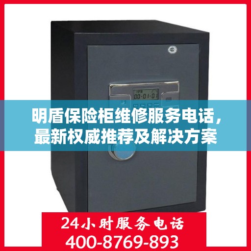 明盾保险柜维修服务电话，最新权威推荐及解决方案