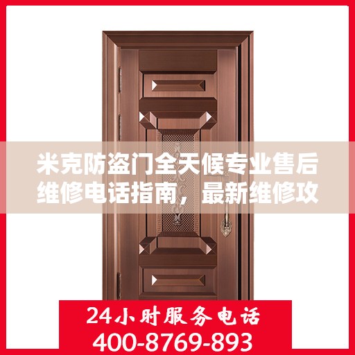米克防盗门全天候专业售后维修电话指南，最新维修攻略与指南