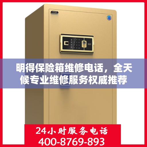 明得保险箱维修电话，全天候专业维修服务权威推荐