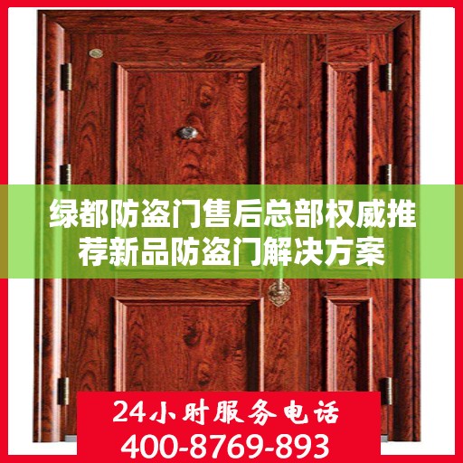 绿都防盗门售后总部权威推荐新品防盗门解决方案