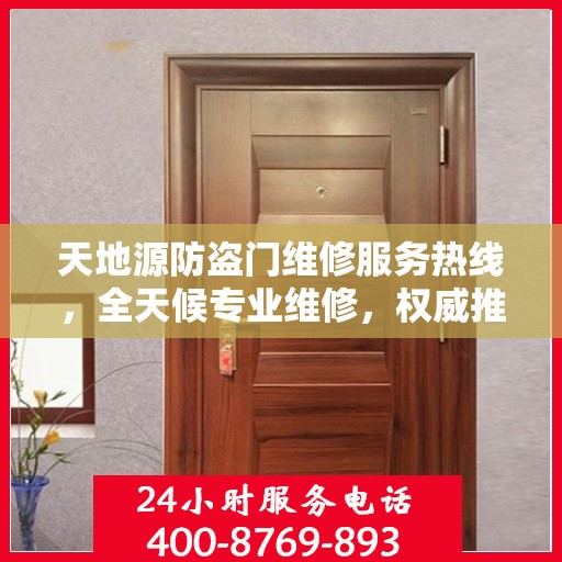 天地源防盗门维修服务热线，全天候专业维修，权威推荐，最新服务电话发布！