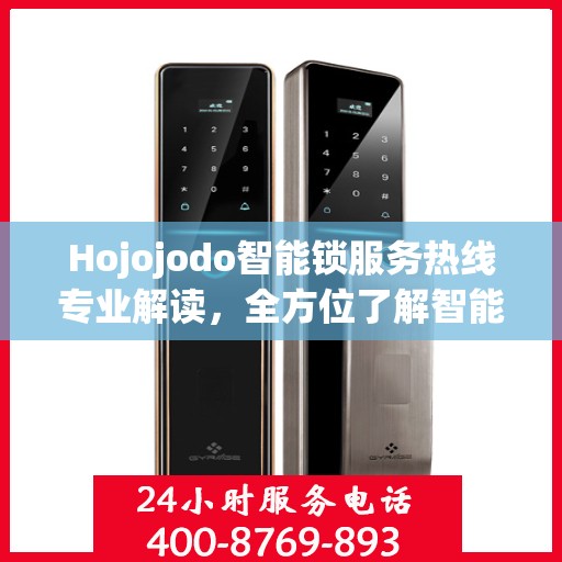 Hojojodo智能锁服务热线专业解读，全方位了解智能锁使用与维护