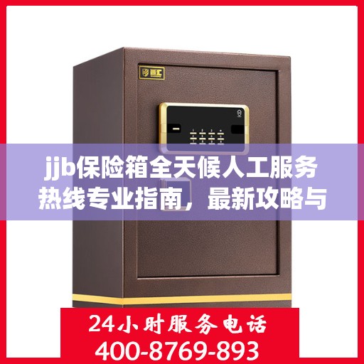 jjb保险箱全天候人工服务热线专业指南，最新攻略与解决方案