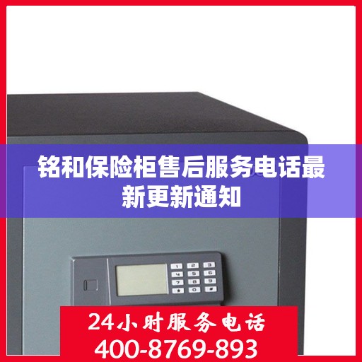 铭和保险柜售后服务电话最新更新通知
