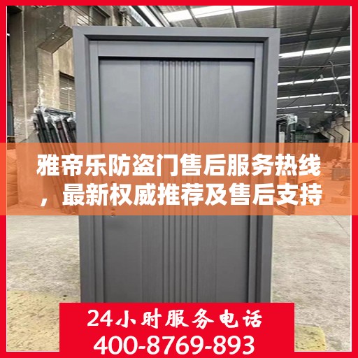 雅帝乐防盗门售后服务热线，最新权威推荐及售后支持指南