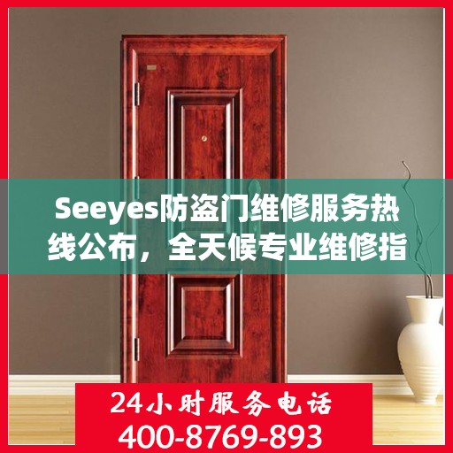 Seeyes防盗门维修服务热线公布，全天候专业维修指南大全