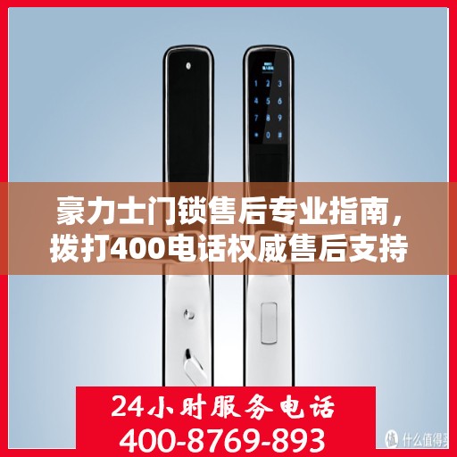 豪力士门锁售后专业指南，拨打400电话权威售后支持