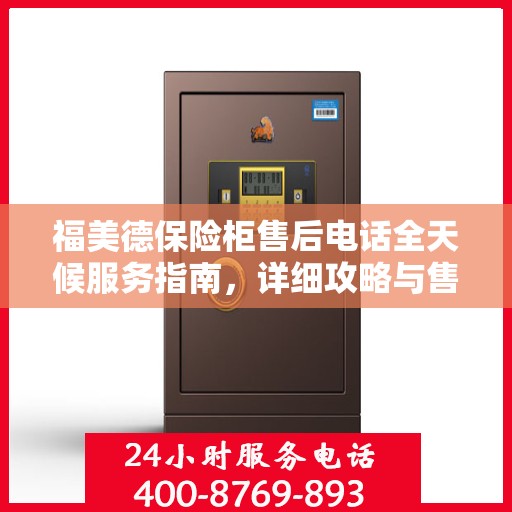 福美德保险柜售后电话全天候服务指南，详细攻略与售后支持全解析