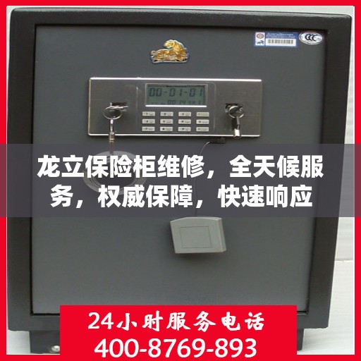 龙立保险柜维修，全天候服务，权威保障，快速响应