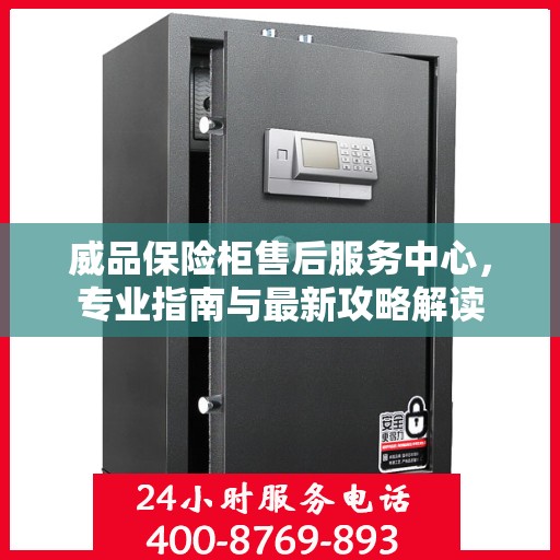 威品保险柜售后服务中心，专业指南与最新攻略解读
