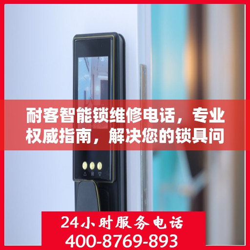耐客智能锁维修电话，专业权威指南，解决您的锁具问题！