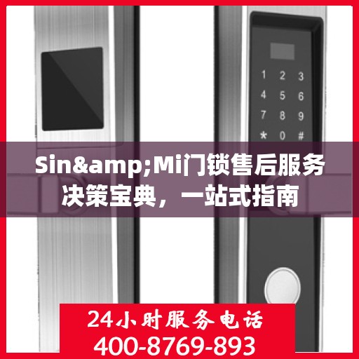 Sin&Mi门锁售后服务决策宝典，一站式指南