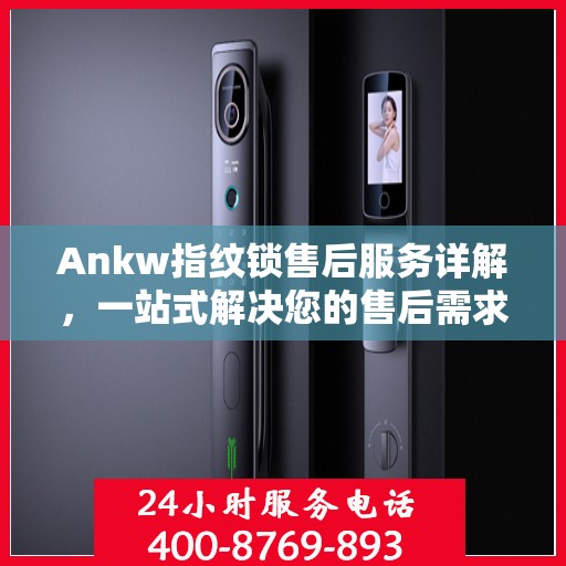 Ankw指纹锁售后服务详解，一站式解决您的售后需求