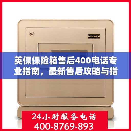英保保险箱售后400电话专业指南，最新售后攻略与指南