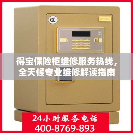得宝保险柜维修服务热线，全天候专业维修解读指南