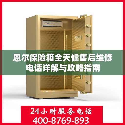 恩尔保险箱全天候售后维修电话详解与攻略指南