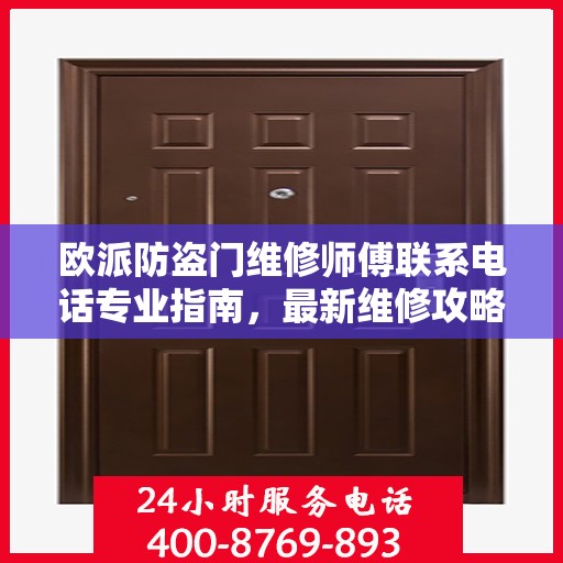 欧派防盗门维修师傅联系电话专业指南，最新维修攻略