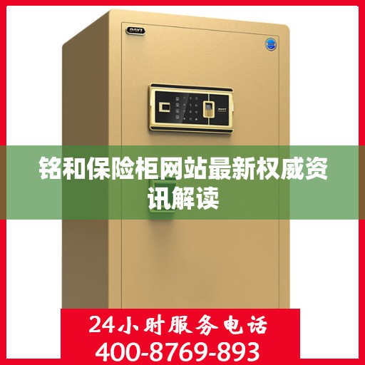 铭和保险柜网站最新权威资讯解读