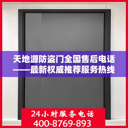 天地源防盗门全国售后电话——最新权威推荐服务热线