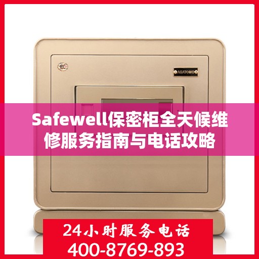 Safewell保密柜全天候维修服务指南与电话攻略