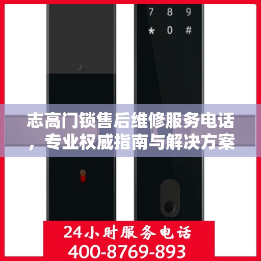 志高门锁售后维修服务电话，专业权威指南与解决方案