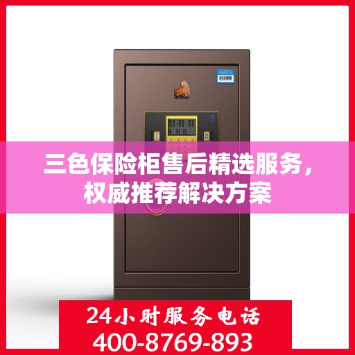 三色保险柜售后精选服务，权威推荐解决方案