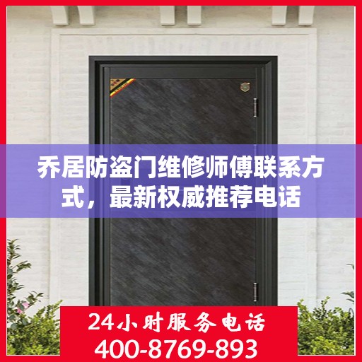乔居防盗门维修师傅联系方式，最新权威推荐电话