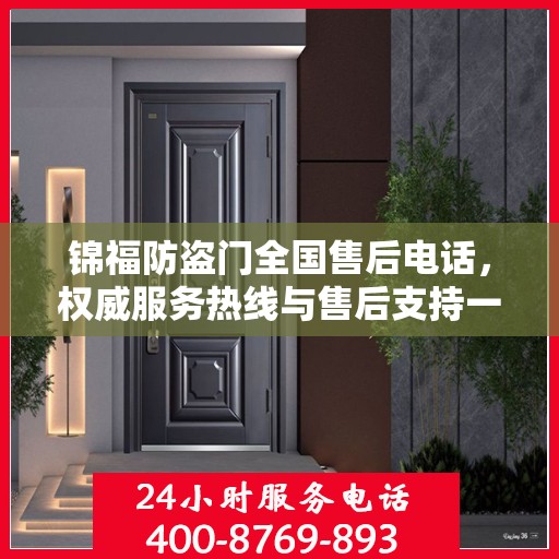 锦福防盗门全国售后电话，权威服务热线与售后支持一览