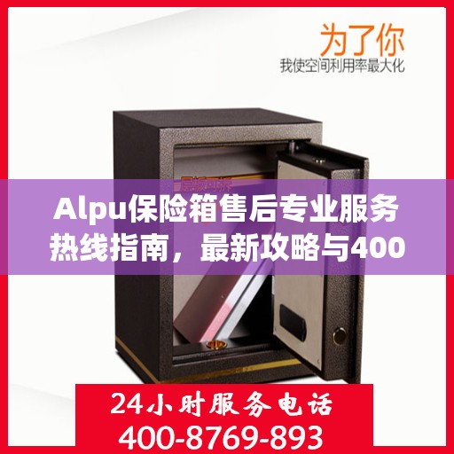 Alpu保险箱售后专业服务热线指南，最新攻略与400电话售后支持全解析