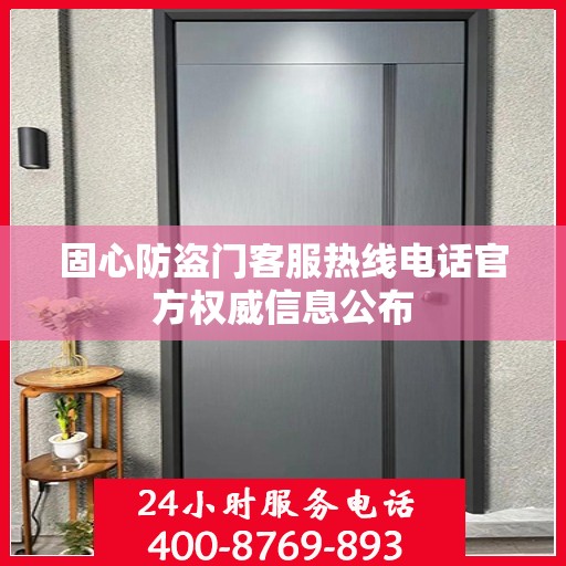 固心防盗门客服热线电话官方权威信息公布