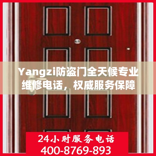 Yangzi防盗门全天候专业维修电话，权威服务保障