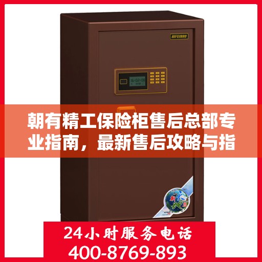 朝有精工保险柜售后总部专业指南，最新售后攻略与指南