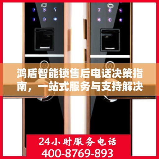鸿盾智能锁售后电话决策指南，一站式服务与支持解决方案