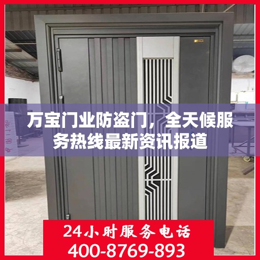 万宝门业防盗门，全天候服务热线最新资讯报道